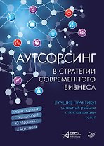 Аутсорсинг в стратегии современного бизнеса. Лучшие практики успешной работы с поставщиками услуг