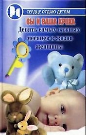 Вы и ваша кроха. Девять самых важных месяцев в жизни женщины.