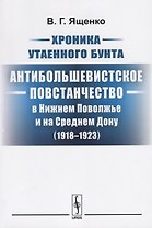 Хроника утаенного бунта Антибольшевистское повстанчество в Нижнем… (2 изд.) (м) Ященко