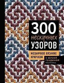 300 нескучных узоров. Мозаичное вязание крючком с Юлией Гендиной