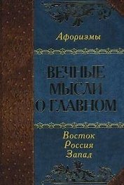 Вечные мысли о главном. Мудрость Востока. Мудрость России. Мудрость Запада