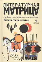 Литературная матрица: Внеклассное чтение. Учебник, написанный писателями