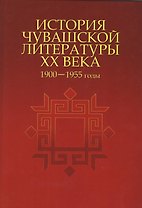 История чувашской литературы XX века. Часть первая. 1900-1955 гг.