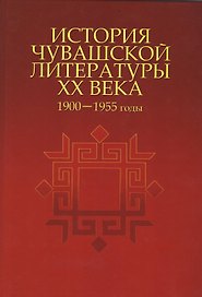 История чувашской литературы XX века. Часть первая. 1900-1955 гг.