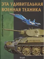 Эта удивительная военная техника. Детская энциклопедия