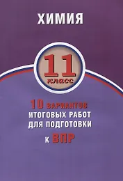Химия. 11 класс. 10 вариантов итоговых работ для подготовки к ВПР : учебное пособие