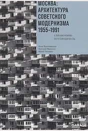 Москва. Архитектура советского модернизма 1955-1991. Справочник-путеводитель