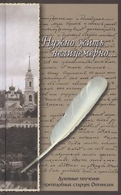 Нужно жить нелицемерно... Духовные поучения преподобных старцев Оптинских