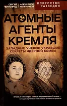 Атомные агенты Кремля. Западные ученые укравшие секреты ядерной бомбы
