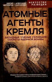 Атомные агенты Кремля. Западные ученые укравшие секреты ядерной бомбы