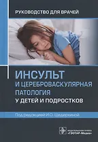 Инсульт и цереброваскулярная патология у детей и подростков: руководство для врачей