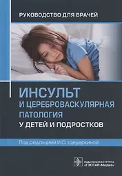 Инсульт и цереброваскулярная патология у детей и подростков: руководство для врачей