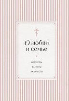 О любви и семье. Молитвы. Каноны. Акафисты