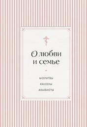 О любви и семье. Молитвы. Каноны. Акафисты