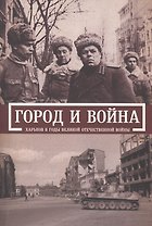 Город и война. Харьков в годы Великой Отечественной войны.