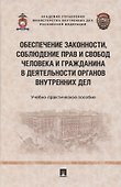 Обеспечение законности, соблюдение прав и свобод человека и гражданина в деятельности органов внутренних дел. Учебно-практичесое пособие - 0