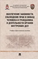 Обеспечение законности, соблюдение прав и свобод человека и гражданина в деятельности органов внутренних дел. Учебно-практичесое пособие