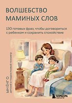 Волшебство маминых слов. 130 готовых фраз, чтобы договориться с ребенком и сохранить спокойствие