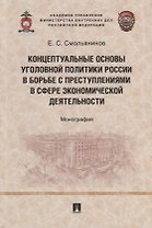 Концептуальные основы уголовной политики России в борьбе с преступлениями в сфере экономической деятельности. Монография