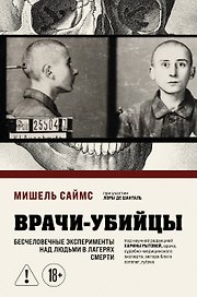 Врачи-убийцы. Бесчеловечные эксперименты над людьми в лагерях смерти