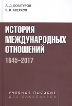 История международных отношений. 1945-2017. Учебное пособие для студентов вузов