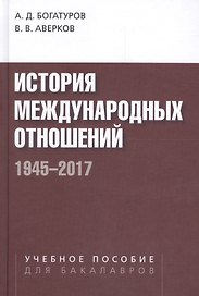 История международных отношений. 1945-2017. Учебное пособие для студентов вузов