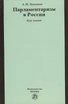 Парламентаризм в России (вопросы истории, теории и практики) : курс лекций