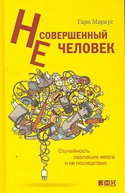 Несовершенный человек: Случайность эволюции мозга и ее последствия