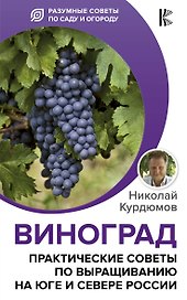 Виноград. Практические советы по выращиванию на юге и севере России
