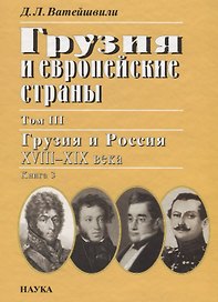Грузия и европейские страны: Очерки истории взаимоотношений, XIII-XIX вв.:в 3 т. Т.3: Грузия и Россия, XVIII-XIX вв.: в 4 кн. Кн. 3