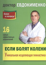 Если болят колени: Уникальная исцеляющая гимнастика. 2 -е изд.,перераб.