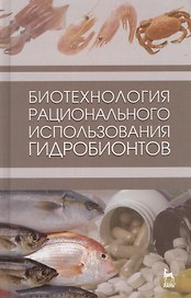 Биотехнология рационального использования гидробионтов. Учебник 1-е изд.