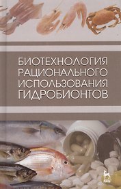 Биотехнология рационального использования гидробионтов. Учебник 1-е изд.