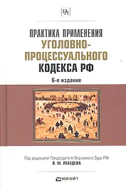 Практика применения Уголовно-процессуального кодекса Российской Федерации / 6-е изд., перераб. и доп.