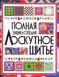 Полная энциклопедия лоскутного шитья