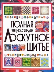 Полная энциклопедия лоскутного шитья