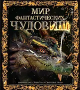 Мир фантастических чудовищ. Мифические существа и свирепые твари