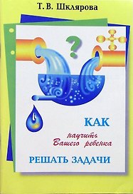 Как научить Вашего ребенка решать задачи. 1-6 классы