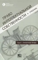 Право интеллектуальной собственности: Учебник. Том 4: Патентное право. 2-е издание