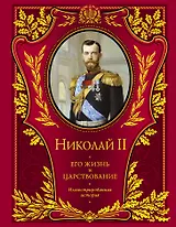 Николай II. Его жизнь и царствование : иллюстрированная история