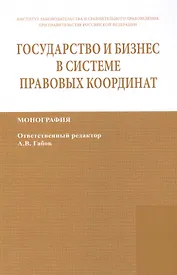 Государство и бизнес в системе правовых координат. Монография / State and business in the legal frame. Monograph