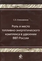 Роль и место топливно-энергитического комплекса в удвоении ВВП России Монография (мягк). Алексеенков С. (УчКнига)