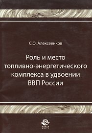 Роль и место топливно-энергитического комплекса в удвоении ВВП России Монография (мягк). Алексеенков С. (УчКнига)