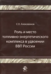 Роль и место топливно-энергитического комплекса в удвоении ВВП России Монография (мягк). Алексеенков С. (УчКнига)