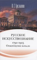 Русское искусствознание. Дворянская культура. Идея мимезиса. 1792–1925: в 2 томах. Том 1 Отвергнутое начало. Философские основания русского искусствознания