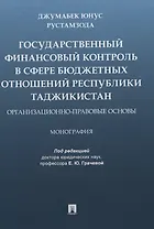 Государственный финансовый контроль в сфере бюджетных отношений Республики Таджикистан. Организационно-правовые основы. Монография