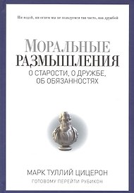 Моральные размышления о старости, о дружбе, об обязанностях. Готовому перейти Рубикон.
