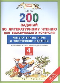 Литературное чтение. 4 класс. 200 заданий для тематического контроля. Литературные игры и творческие задания к учебникам Э.Э. Кац "Литературное чтение"