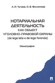 Нотариальная деятельность как объект уголовно правовой охраны (de lege lata и de lege ferenda). Монография