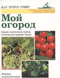 Мой огород: Свежие, экологически чистые, ползные для здоровья овощи